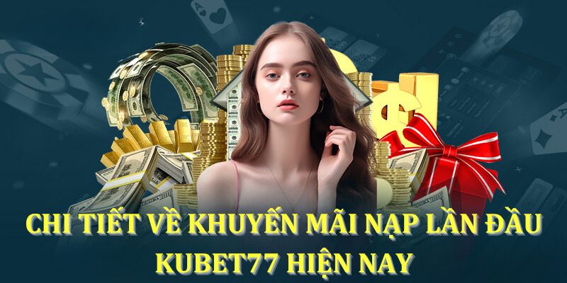 Chi tiết về khuyến mãi nạp lần đầu KUBET77 hiện nay