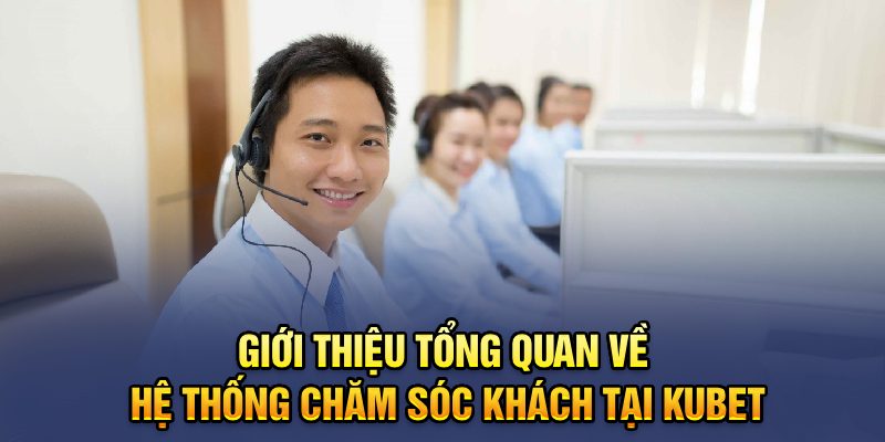 Giới thiệu tổng quan về hệ thống chăm sóc khách tại Kubet77