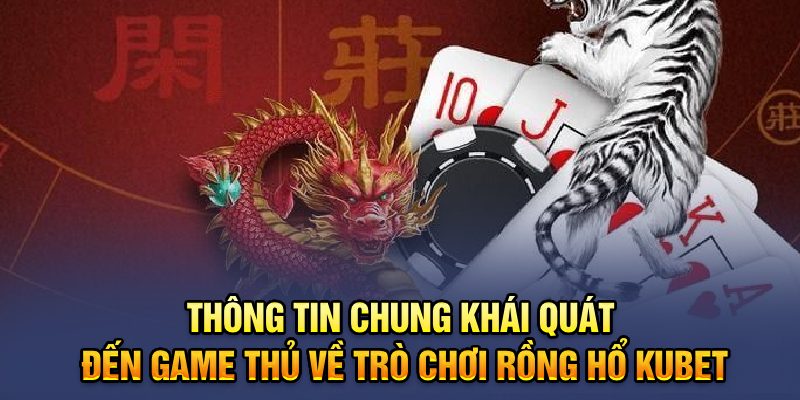 Thông tin chung khái quát đến game thủ về trò chơi Rồng Hổ Kubet